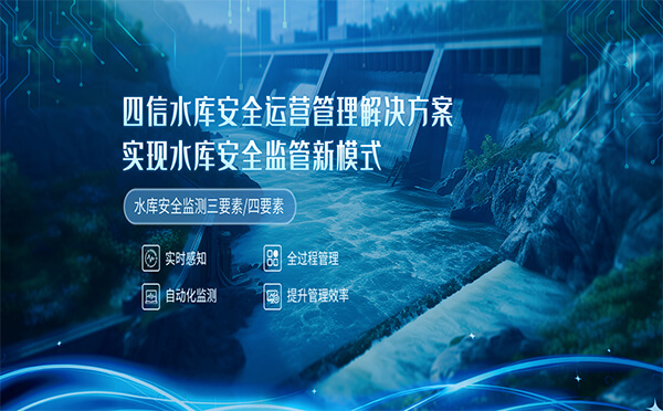 四信水庫安全運營實操案例分析，實現(xiàn)水庫安全監(jiān)管新模式