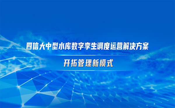 四信大中型水庫(kù)數(shù)字孿生調(diào)度運(yùn)營(yíng)解決方案，開(kāi)拓管理新模式