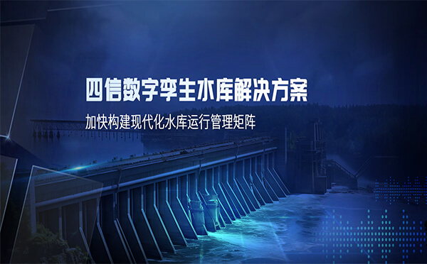 四信數(shù)字孿生水庫(kù)解決方案，加快構(gòu)建現(xiàn)代化水庫(kù)運(yùn)行管理矩陣